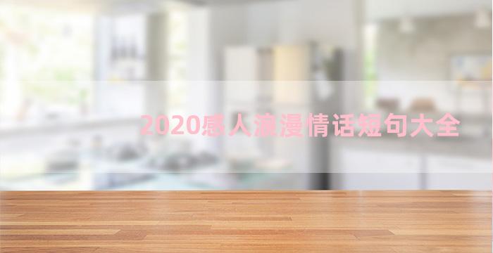 2020感人浪漫情话短句大全