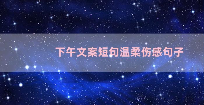 下午文案短句温柔伤感句子