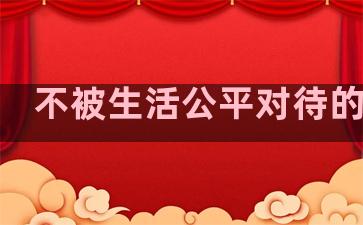 不被生活公平对待的句子