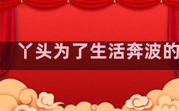 丫头为了生活奔波的句子