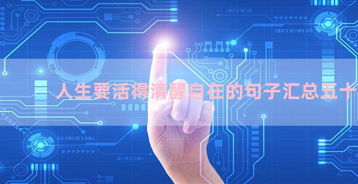 人生要活得清醒自在的句子汇总五十七句