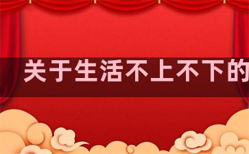 关于生活不上不下的句子