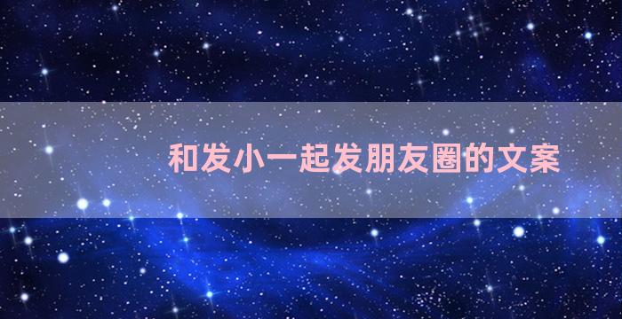 和发小一起发朋友圈的文案