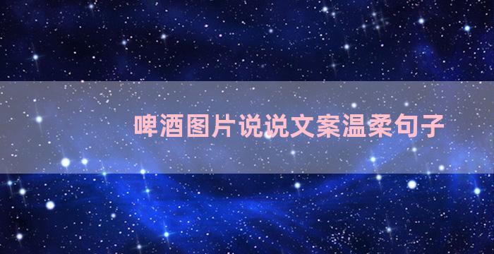 啤酒图片说说文案温柔句子