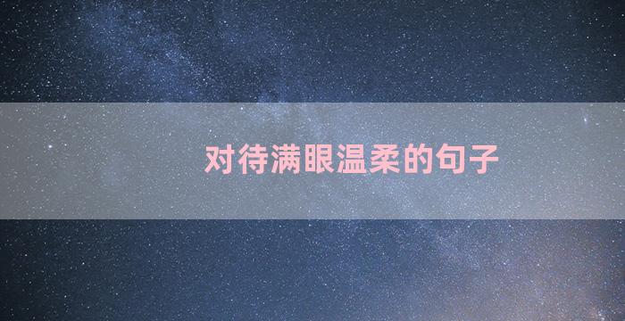 对待满眼温柔的句子