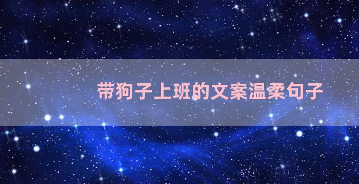 带狗子上班的文案温柔句子