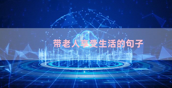 带老人享受生活的句子