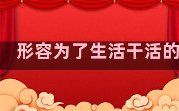 形容为了生活干活的句子