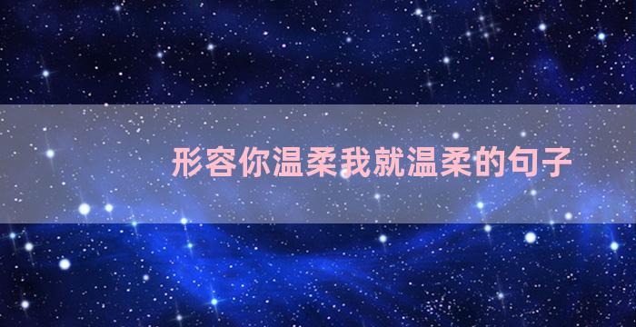 形容你温柔我就温柔的句子