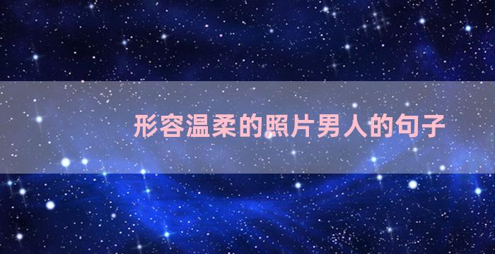 形容温柔的照片男人的句子