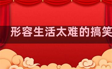 形容生活太难的搞笑句子