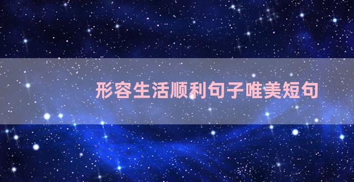 形容生活顺利句子唯美短句