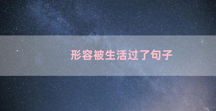形容被生活过了句子