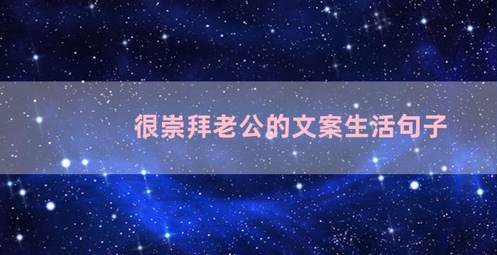 很崇拜老公的文案生活句子