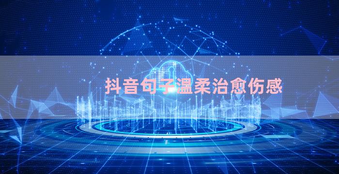 抖音句子温柔治愈伤感