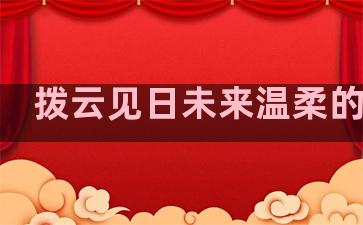 拨云见日未来温柔的句子