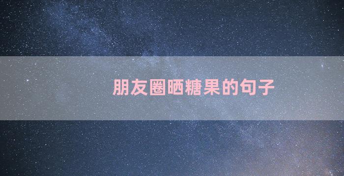 朋友圈晒糖果的句子