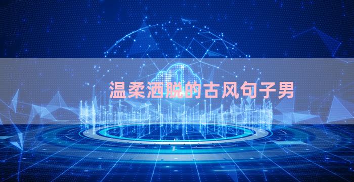温柔洒脱的古风句子男