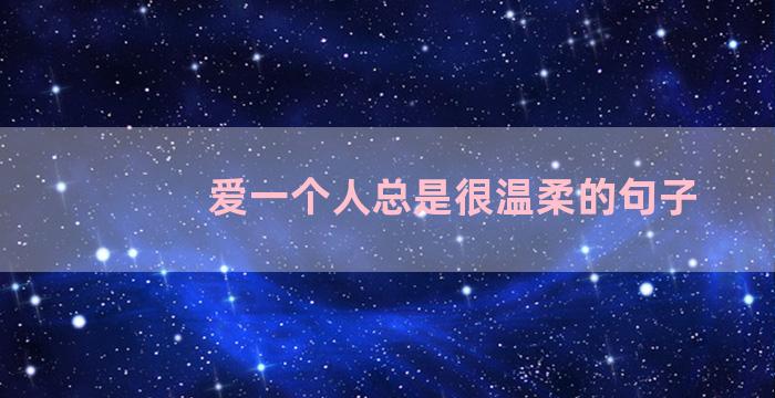 爱一个人总是很温柔的句子