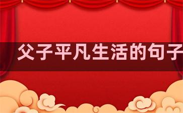 父子平凡生活的句子说说
