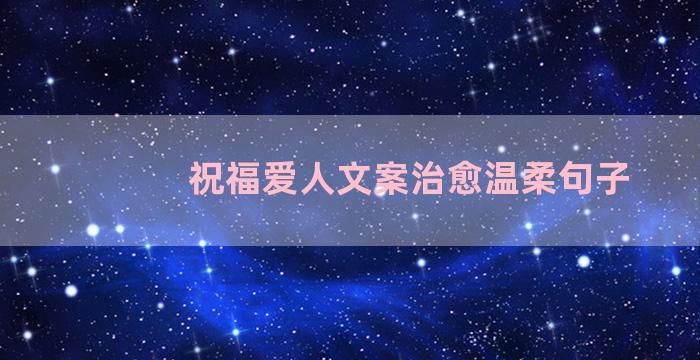祝福爱人文案治愈温柔句子