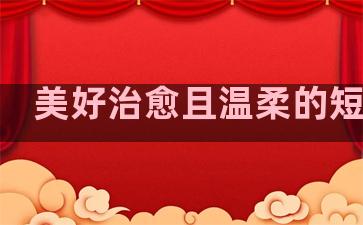 美好治愈且温柔的短句子