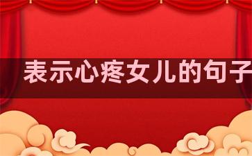 表示心疼女儿的句子温柔