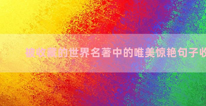 被收藏的世界名著中的唯美惊艳句子收藏50条