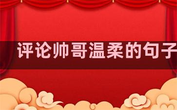 评论帅哥温柔的句子图片