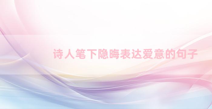 诗人笔下隐晦表达爱意的句子